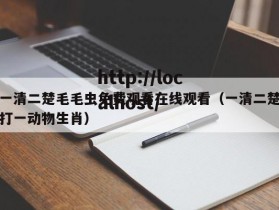 一清二楚毛毛虫免费观看在线观看（一清二楚打一动物生肖）